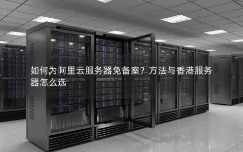 如何为阿里云服务器免备案？方法与香港服务器怎么选