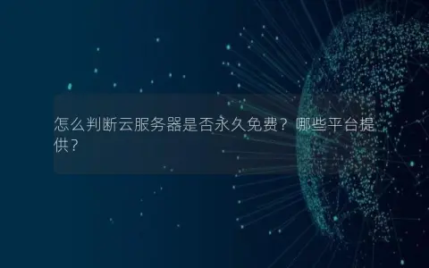 怎么判断云服务器是否永久免费？哪些平台提供？