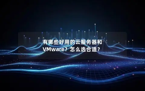 有哪些好用的云服务器和 VMware？怎么选合适？