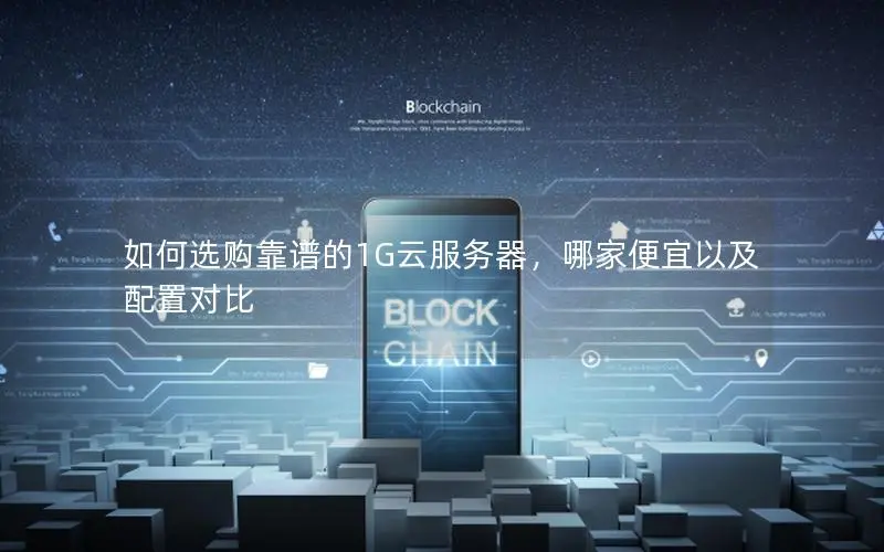 如何选购靠谱的1G云服务器，哪家便宜以及配置对比