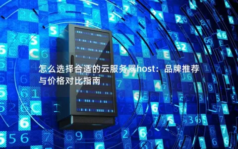 怎么选择合适的云服务器host：品牌推荐与价格对比指南