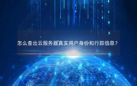 怎么查出云服务器真实用户身份和行踪信息？