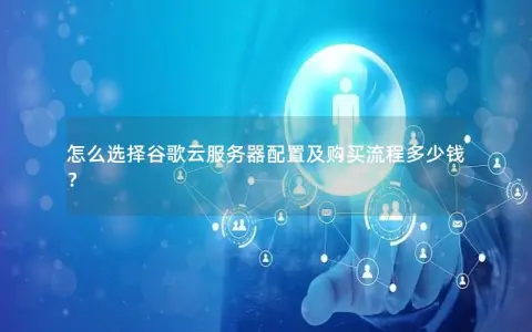 怎么选择谷歌云服务器配置及购买流程多少钱？