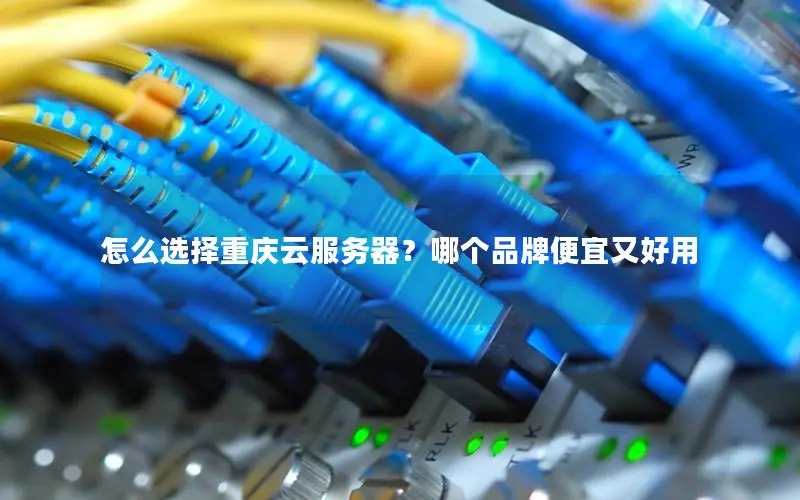 怎么选择重庆云服务器?哪个品牌便宜又好用 怎么选择重庆云服务器?哪个品牌便宜又好用