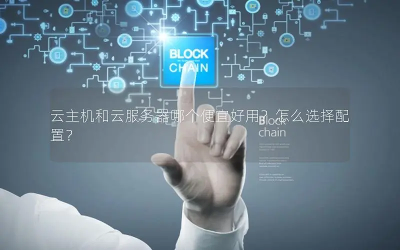 云主机和云服务器哪个便宜好用？怎么选择配置？