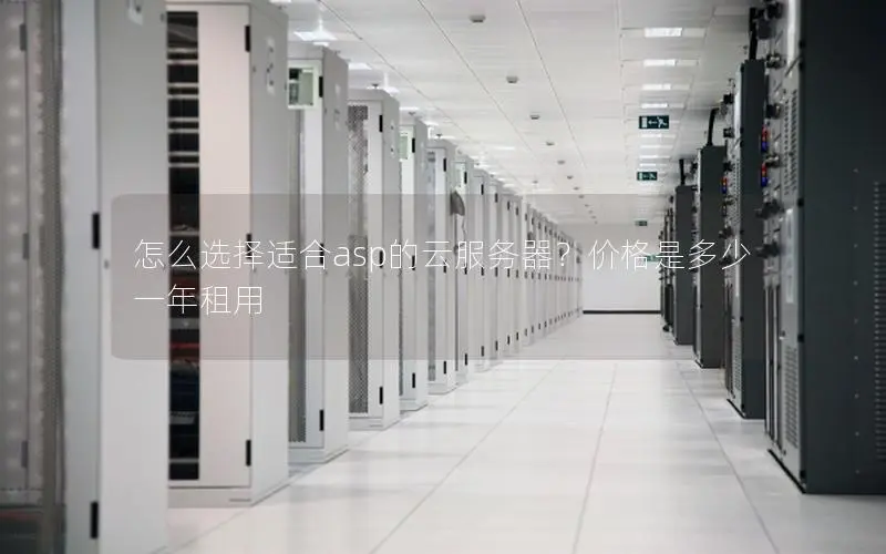 怎么选择适合asp的云服务器？价格是多少一年租用