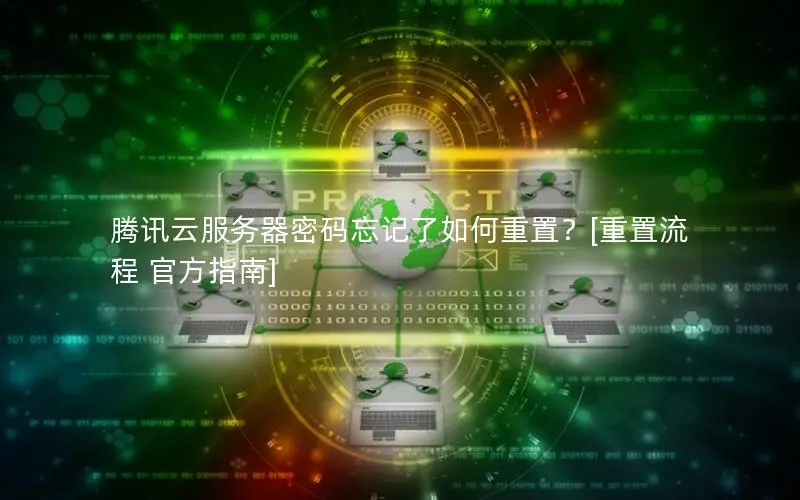 腾讯云服务器密码忘记了如何重置？[重置流程 官方指南]
