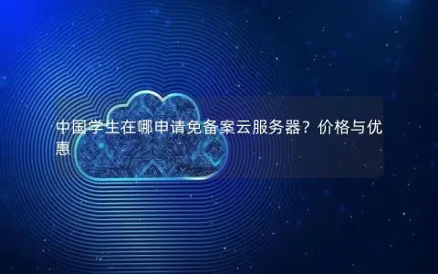 中国学生在哪申请免备案云服务器？价格与优惠