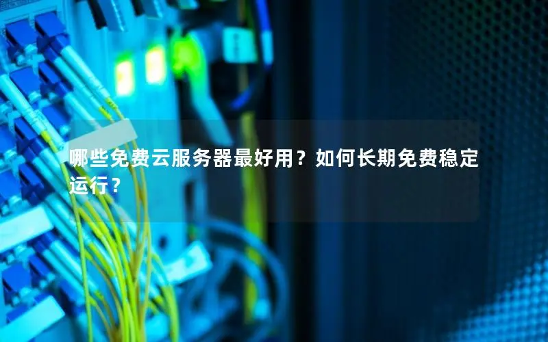 哪些免费云服务器最好用?如何长期免费稳定运行? 哪些免费云服务器最好用?如何长期免费稳定运行?