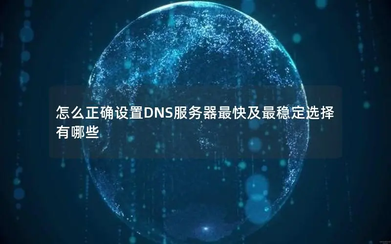 怎么正确设置DNS服务器最快及最稳定选择有哪些