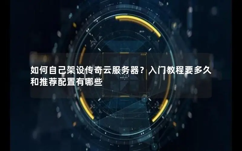 如何自己架设传奇云服务器?入门教程要多久和推荐配置有哪些 如何自己架设传奇云服务器?入门教程要多久和推荐配置有哪些