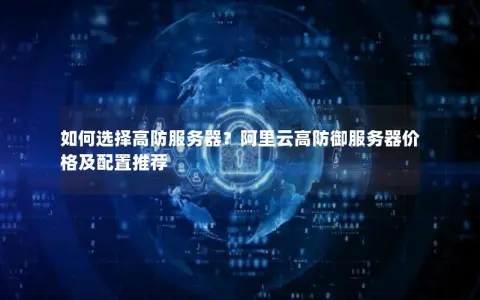 如何选择高防服务器？阿里云高防御服务器价格及配置推荐