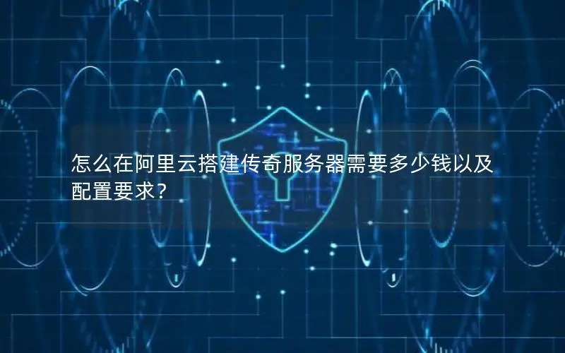 怎么在阿里云搭建传奇服务器需要多少钱以及配置要求？