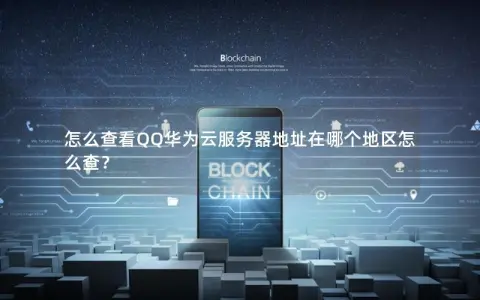 怎么查看QQ华为云服务器地址在哪个地区怎么查？