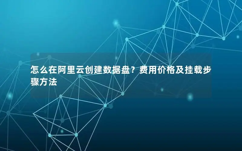 怎么在阿里云创建数据盘?费用价格及挂载步骤方法 怎么在阿里云创建数据盘?费用价格及挂载步骤方法