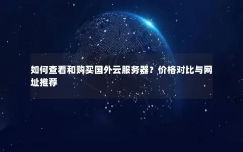 如何查看和购买国外云服务器？价格对比与网址推荐