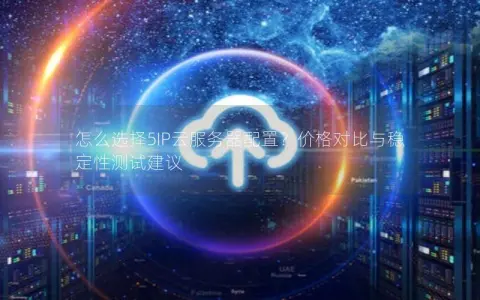 怎么选择5IP云服务器配置？价格对比与稳定性测试建议