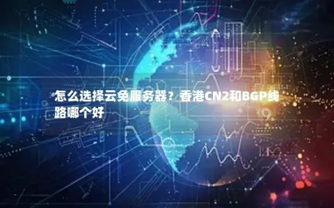 怎么选择云免服务器？香港CN2和BGP线路哪个好