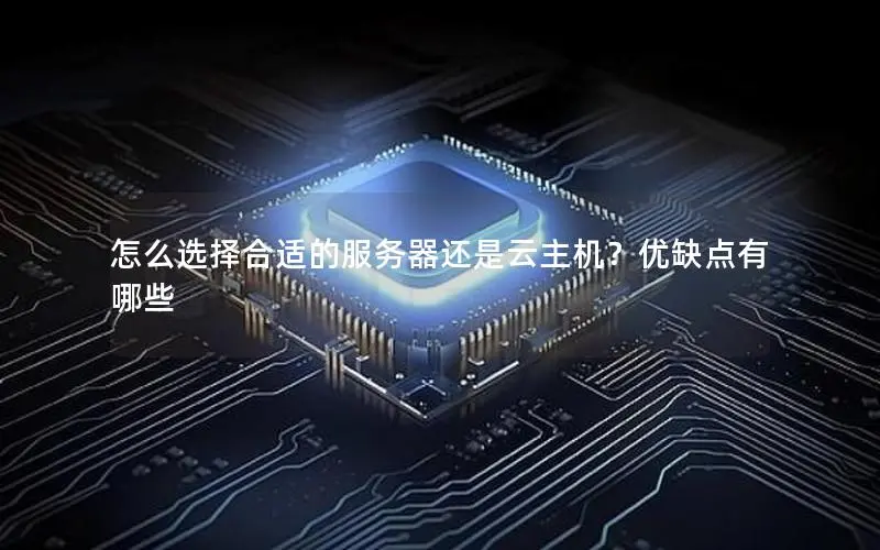 怎么选择合适的服务器还是云主机？优缺点有哪些