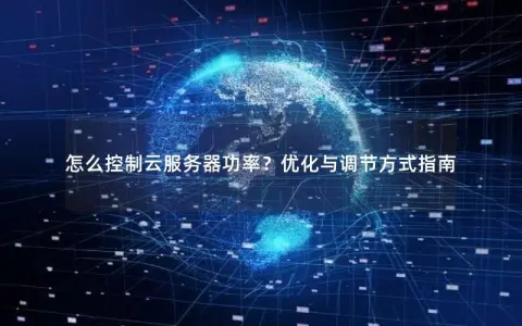 怎么控制云服务器功率？优化与调节方式指南