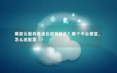 哪款云服务器适合游戏挂机？哪个平台便宜、怎么选配置