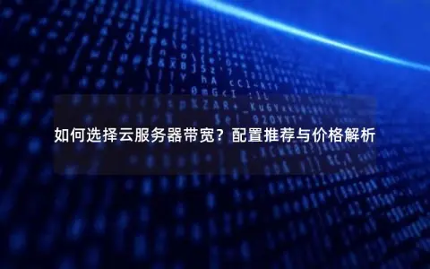 如何选择云服务器带宽？配置推荐与价格解析