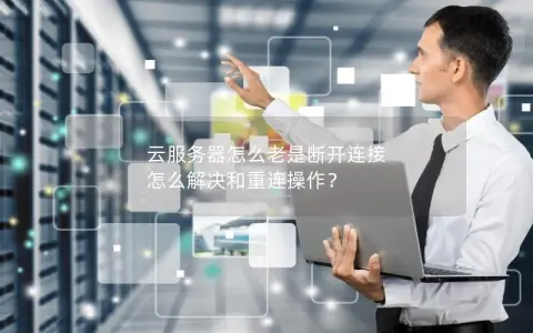 云服务器怎么老是断开连接 怎么解决和重连操作？