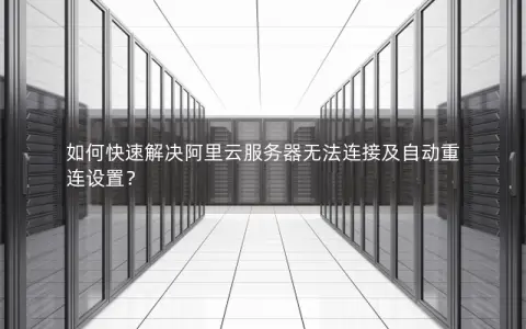 如何快速解决阿里云服务器无法连接及自动重连设置？