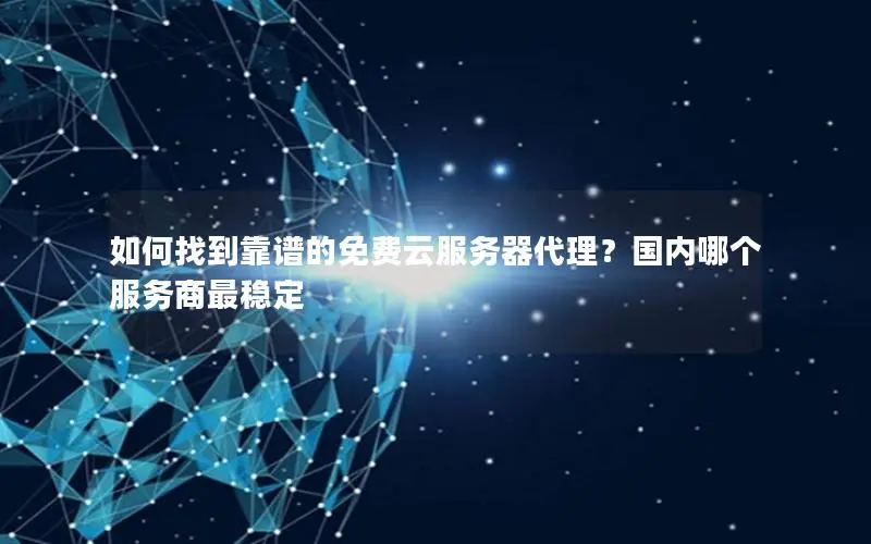 如何找到靠谱的免费云服务器代理?国内哪个服务商最稳定 如何找到靠谱的免费云服务器代理?国内哪个服务商最稳定
