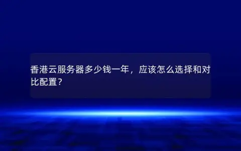 香港云服务器多少钱一年，应该怎么选择和对比配置？