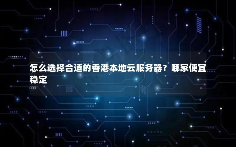 怎么选择合适的香港本地云服务器?哪家便宜稳定 怎么选择合适的香港本地云服务器?哪家便宜稳定