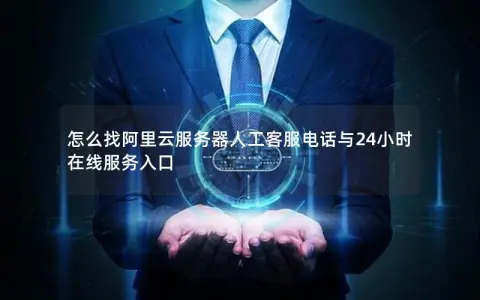 怎么找阿里云服务器人工客服电话与24小时在线服务入口