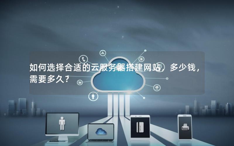 如何选择合适的云服务器搭建网站，多少钱，需要多久？