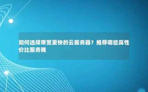 如何选择带宽更快的云服务器？推荐哪些高性价比服务商