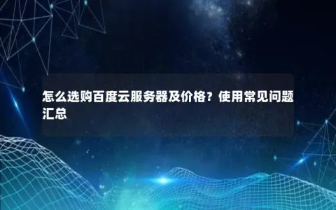 怎么选购百度云服务器及价格？使用常见问题汇总