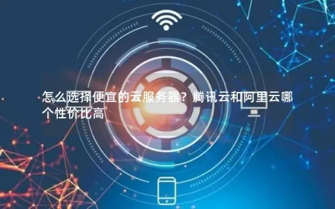 怎么选择便宜的云服务器？腾讯云和阿里云哪个性价比高