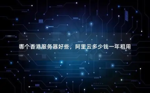 哪个香港服务器好些，阿里云多少钱一年租用