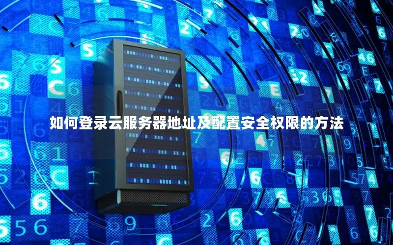 如何登录云服务器地址及配置安全权限的方法 如何登录云服务器地址及配置安全权限的方法