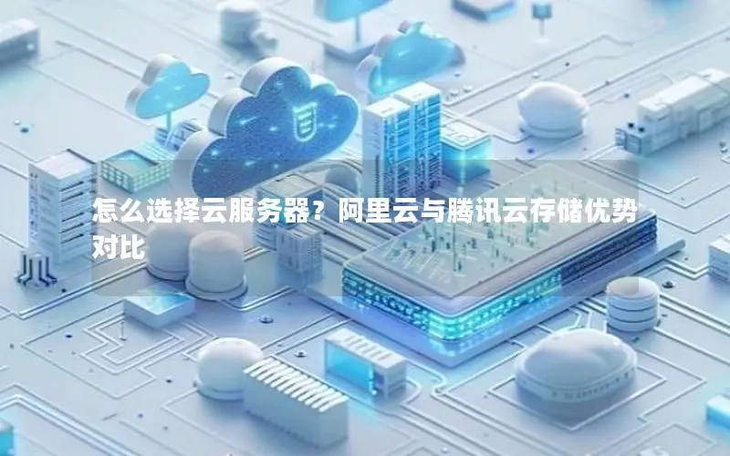 怎么选择云服务器?阿里云与腾讯云存储优势对比 怎么选择云服务器?阿里云与腾讯云存储优势对比