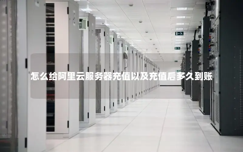 怎么给阿里云服务器充值以及充值后多久到账