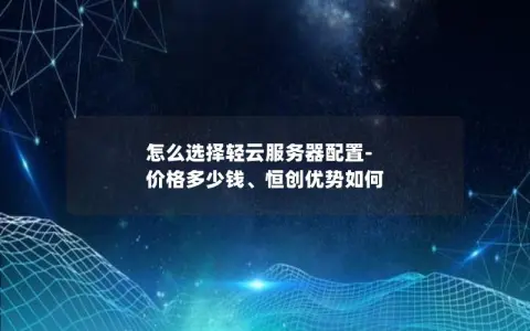 怎么选择轻云服务器配置-价格多少钱、恒创优势如何