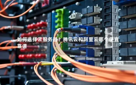 如何选择云服务器？腾讯云和阿里云哪个便宜靠谱
