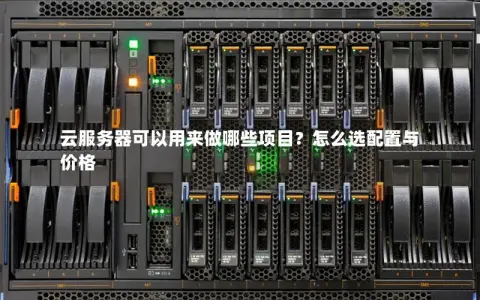 云服务器可以用来做哪些项目?怎么选配置与价格 云服务器可以用来做哪些项目?怎么选配置与价格
