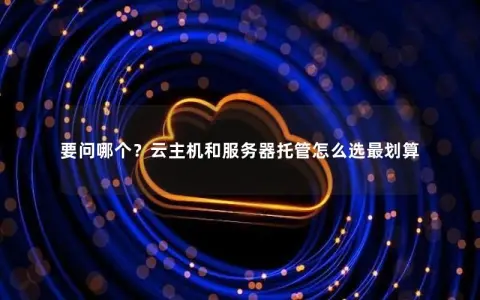 要问哪个？云主机和服务器托管怎么选最划算