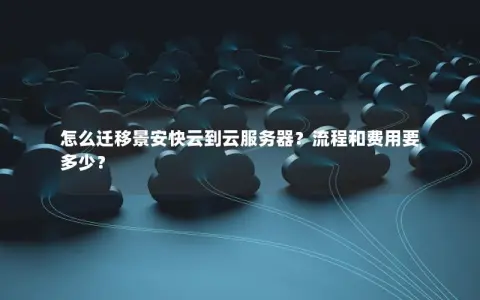 怎么迁移景安快云到云服务器？流程和费用要多少？