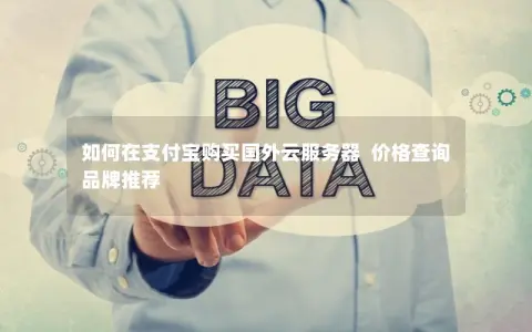 如何在支付宝购买国外云服务器  价格查询  品牌推荐