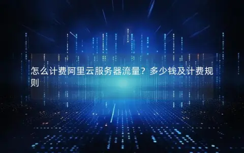怎么计费阿里云服务器流量？多少钱及计费规则