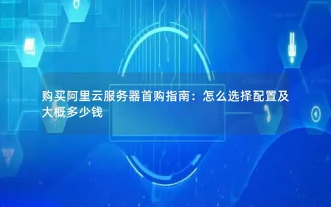 购买阿里云服务器首购指南：怎么选择配置及大概多少钱