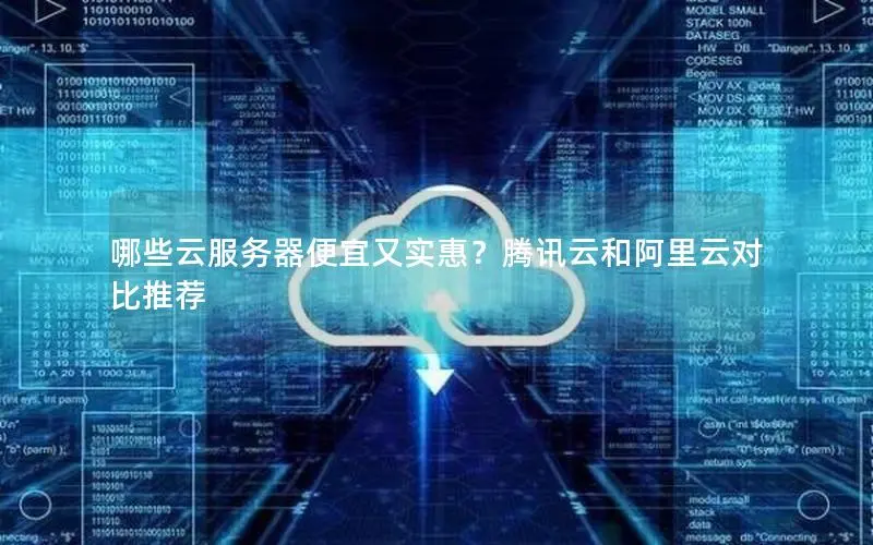 哪些云服务器便宜又实惠?腾讯云和阿里云对比推荐 哪些云服务器便宜又实惠?腾讯云和阿里云对比推荐