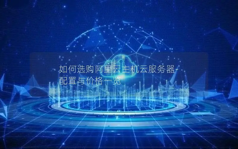 如何选购阿里云主机云服务器-配置与价格一览